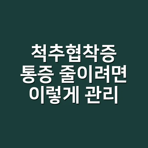 척추협착증 통증 줄이려면 이렇게 관리하세요 - 요약