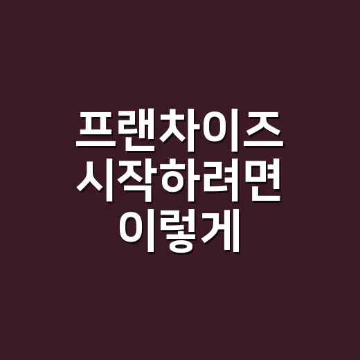 프랜차이즈 시작하려면 이렇게 따져보는 방법 - 요약