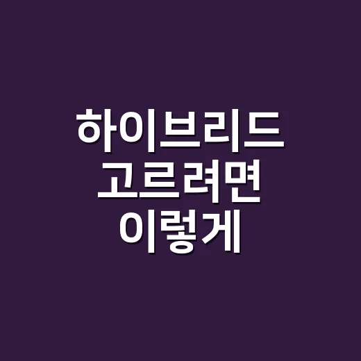 하이브리드 고르려면 이렇게: 차부터 일하는 방식까지 헷갈리지 않는 방법 - 요약