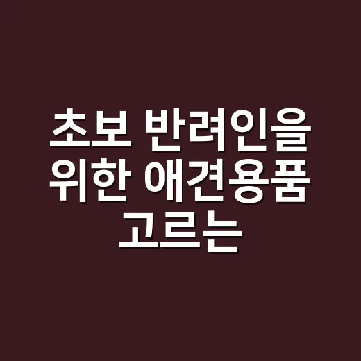 초보 반려인을 위한 애견용품 고르는 방법 - 요약