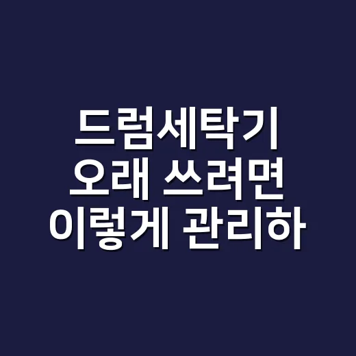 드럼세탁기 오래 쓰려면 이렇게 관리하는 방법 - 요약