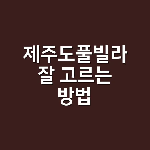 제주도풀빌라 잘 고르는 방법, 숙소 예약 전에 꼭 보는 기준 - 요약