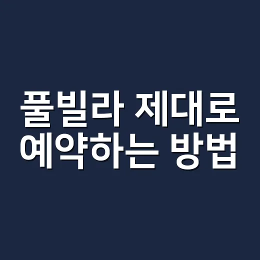 풀빌라 제대로 예약하는 방법, 초보자도 실패 줄이는 체크리스트 - 요약