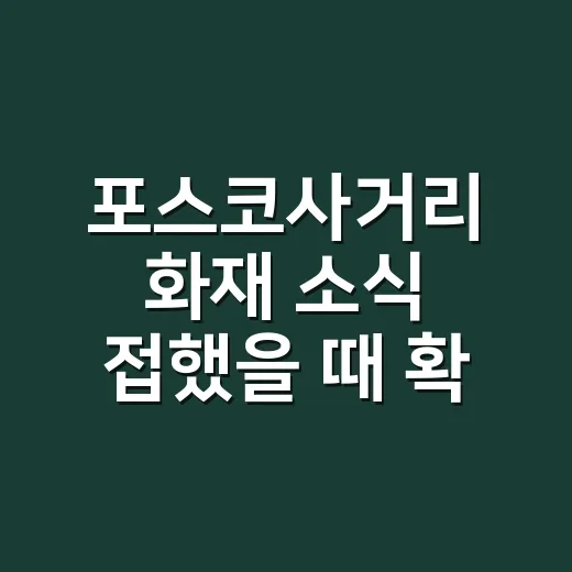 포스코사거리 화재 소식 접했을 때 확인하고 움직이는 방법 - 요약