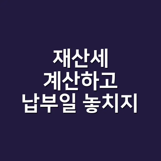 재산세 계산하고 납부일 놓치지 않는 방법 - 요약