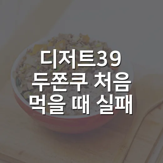 디저트39 두쫀쿠 처음 먹을 때 실패 줄이는 방법 - 요약