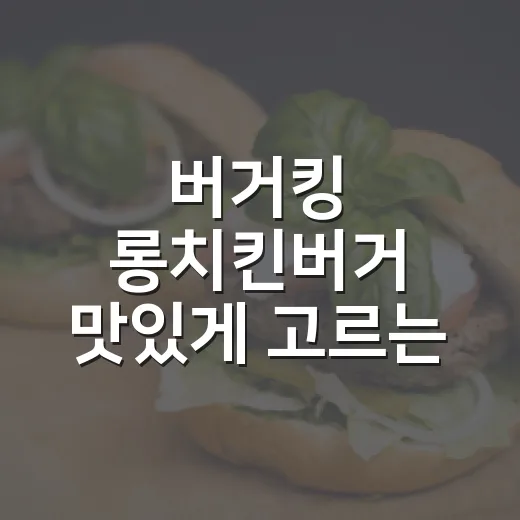 버거킹 롱치킨버거 맛있게 고르는 방법 - 요약