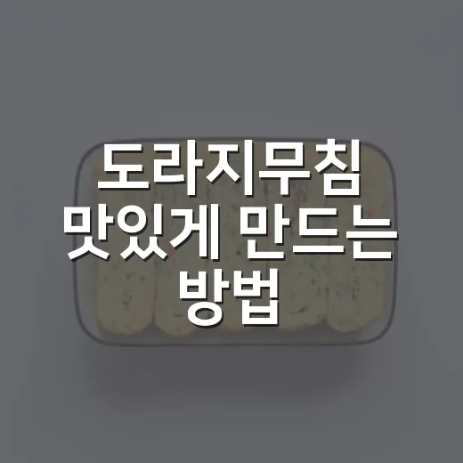 도라지무침 맛있게 만드는 방법, 쓴맛은 줄이고 아삭함은 살리는 법 - 요약