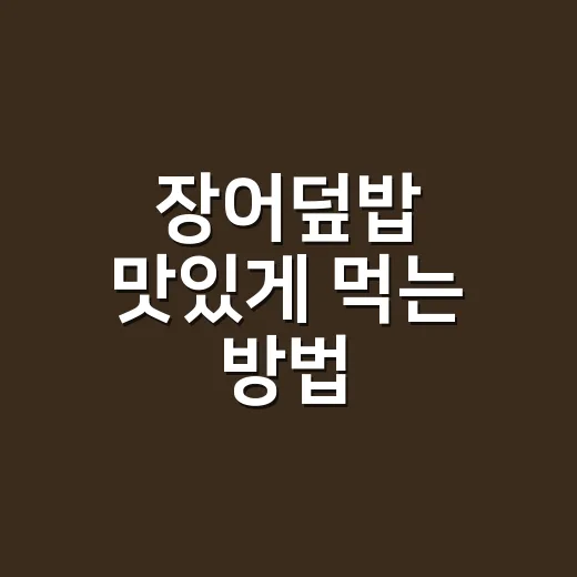 장어덮밥 맛있게 먹는 방법, 집에서도 식당처럼 즐기려면 이렇게 - 요약