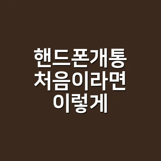 핸드폰개통 처음이라면 이렇게 준비하는 방법 - 요약