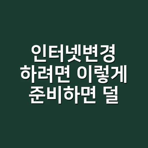 인터넷변경 하려면 이렇게 준비하면 덜 헷갈립니다 - 요약