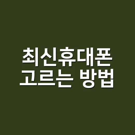 최신휴대폰 고르는 방법, 스펙보다 먼저 봐야 할 것들 - 요약