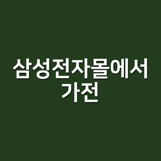 삼성전자몰에서 가전·모바일 제품 똑똑하게 사는 방법 - 요약