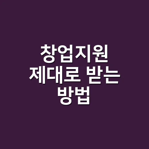 창업지원 제대로 받는 방법, 처음 시작하는 사람이 먼저 챙길 것들 - 요약