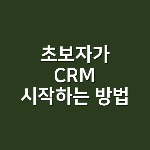 초보자가 CRM 시작하는 방법, 고객 관리부터 매출 흐름까지 이렇게 잡으면 됩니다 - 요약