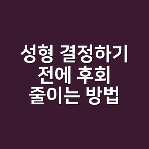성형 결정하기 전에 후회 줄이는 방법 - 요약