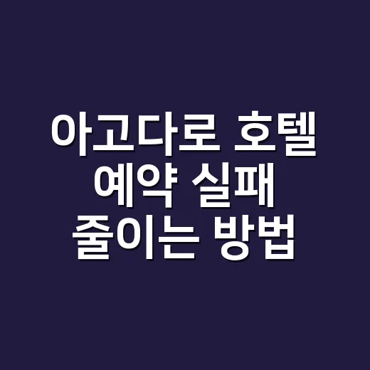 아고다로 호텔 예약 실패 줄이는 방법, 초보자는 이렇게 확인하세요 - 요약