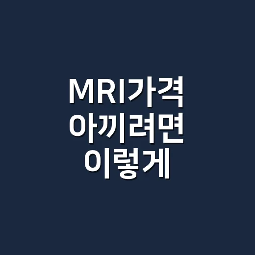 MRI가격 아끼려면 이렇게 확인하세요: 병원 가기 전 체크할 5가지 - 요약