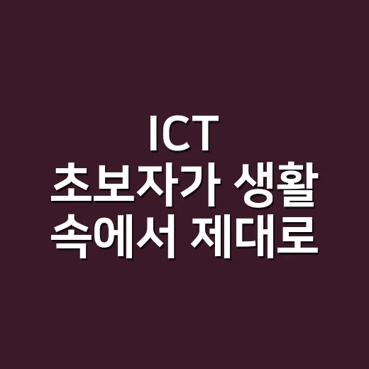 ICT 초보자가 생활 속에서 제대로 활용하는 방법 - 요약