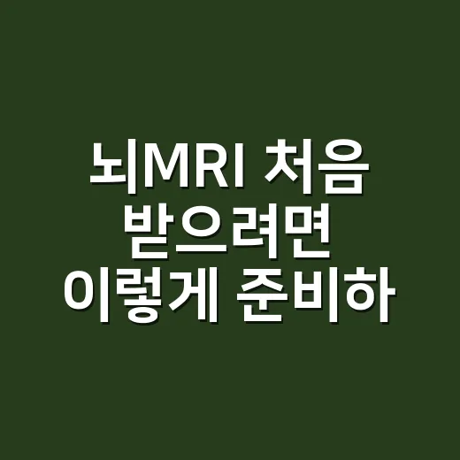뇌MRI 처음 받으려면 이렇게 준비하면 됩니다 - 요약