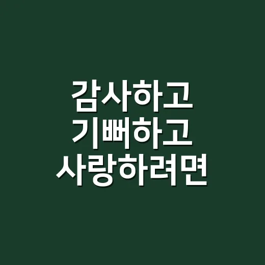 감사하고 기뻐하고 사랑하려면 이렇게 시작하면 됩니다 - 요약