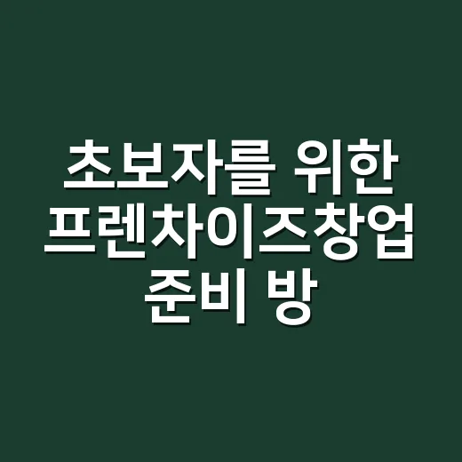 초보자를 위한 프렌차이즈창업 준비 방법, 계약 전 꼭 보는 기준 - 요약
