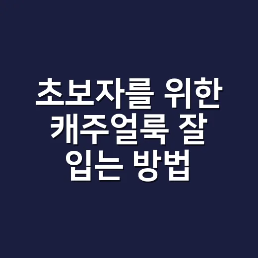 초보자를 위한 캐주얼룩 잘 입는 방법, 편한데 깔끔해 보이려면 이렇게 - 요약