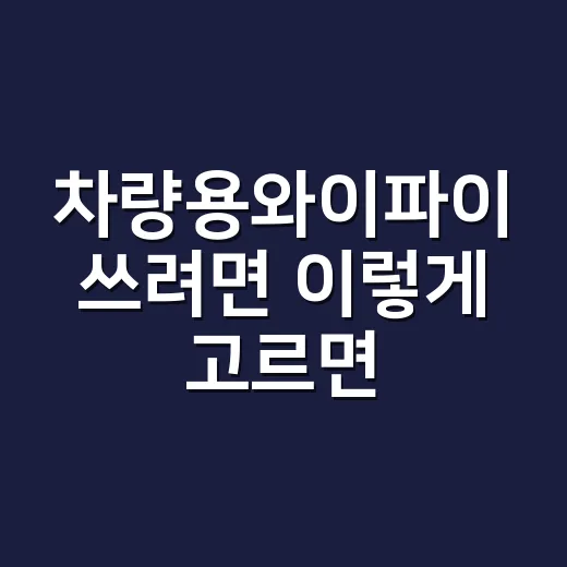 차량용와이파이 쓰려면 이렇게 고르면 됩니다: 초보자를 위한 설치와 요금 선택 방법 - 요약