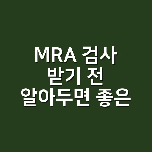 MRA 검사 받기 전 알아두면 좋은 준비 방법 - 요약