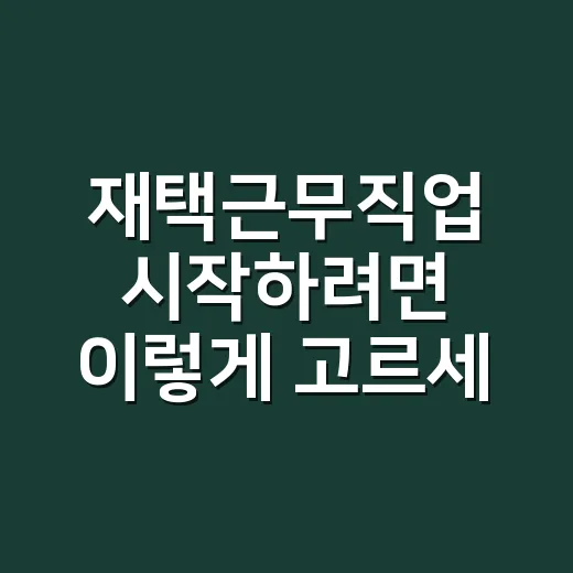 재택근무직업 시작하려면 이렇게 고르세요: 초보자도 현실적으로 접근하는 방법 - 요약