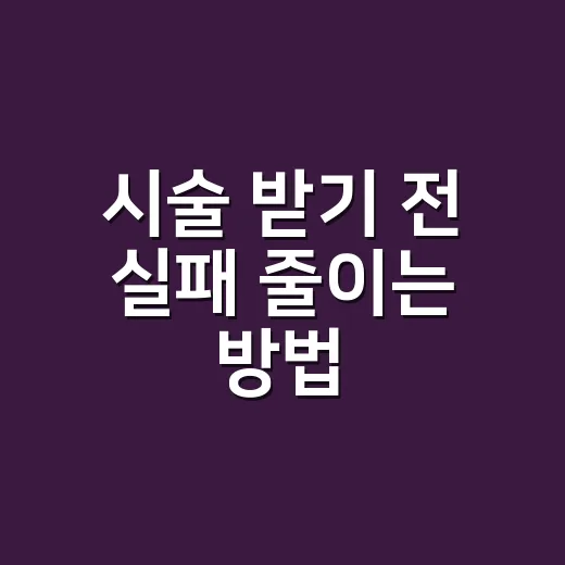 시술 받기 전 실패 줄이는 방법, 초보자가 확인할 것들 - 요약