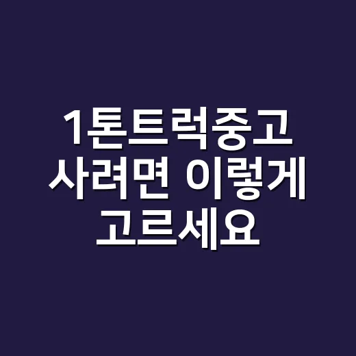 1톤트럭중고 사려면 이렇게 고르세요: 시세, 연식, 용도별 체크 방법 - 요약