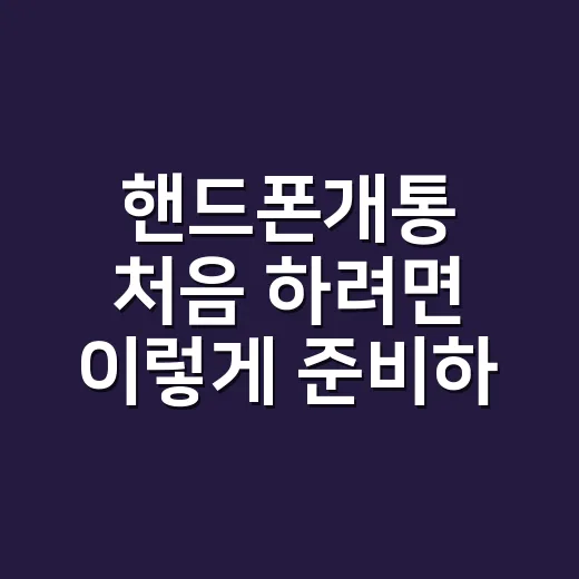 핸드폰개통 처음 하려면 이렇게 준비하면 쉽습니다 - 요약