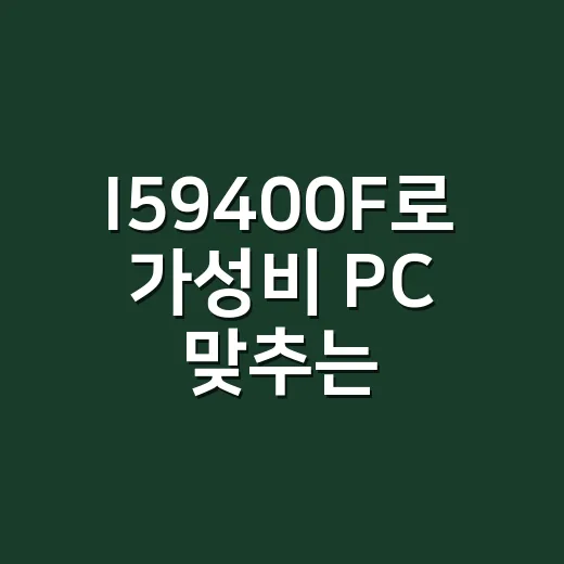 I59400F로 가성비 PC 맞추는 방법, 중고 구매 전 꼭 볼 포인트 - 요약
