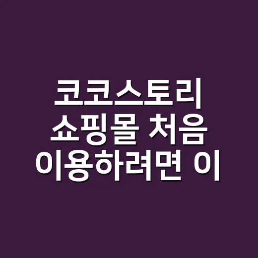 코코스토리 쇼핑몰 처음 이용하려면 이렇게 확인하세요 - 요약
