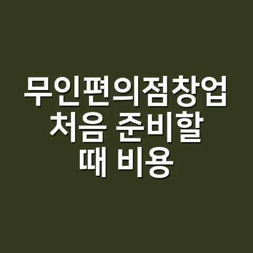 무인편의점창업 처음 준비할 때 비용 계산하는 방법 - 요약