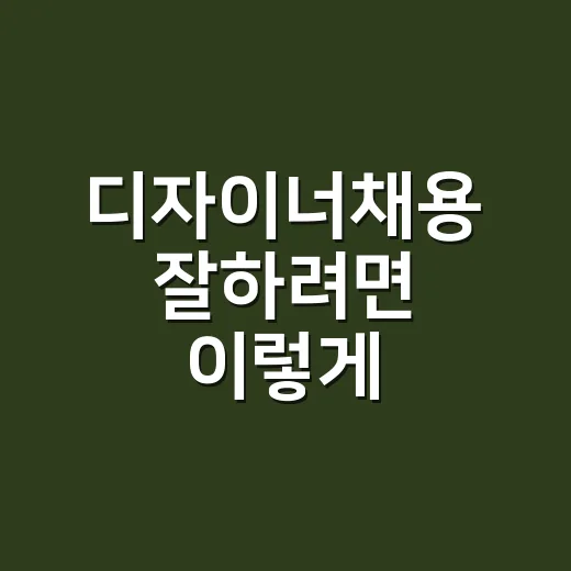 디자이너채용 잘하려면 이렇게 준비하세요 - 요약