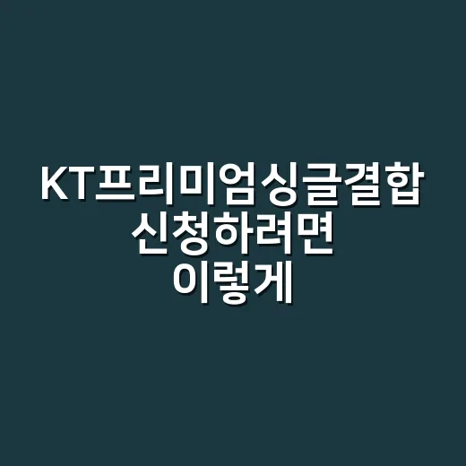 KT프리미엄싱글결합 신청하려면 이렇게 계산하세요 - 요약