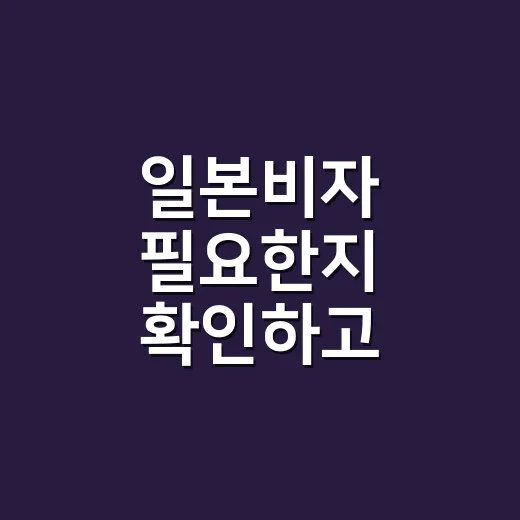 일본비자 필요한지 확인하고 준비하는 방법 - 요약