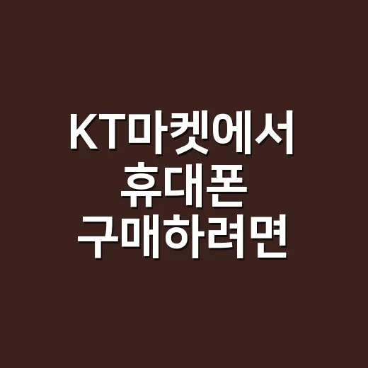 KT마켓에서 휴대폰 구매하려면 이렇게 확인하세요 - 요약