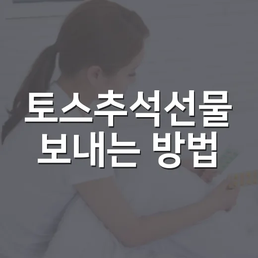 토스추석선물 보내는 방법, 초보자도 헷갈리지 않게 받는 법까지 - 요약