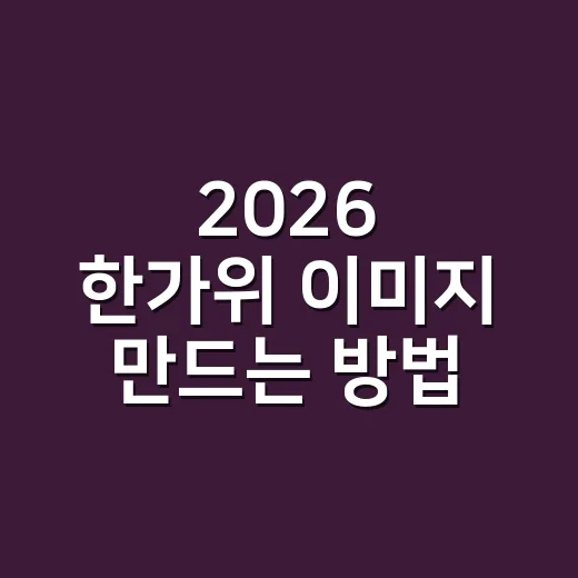 2026 한가위 이미지 만드는 방법, 인사말부터 카드 디자인까지 쉽게 준비하기 - 요약