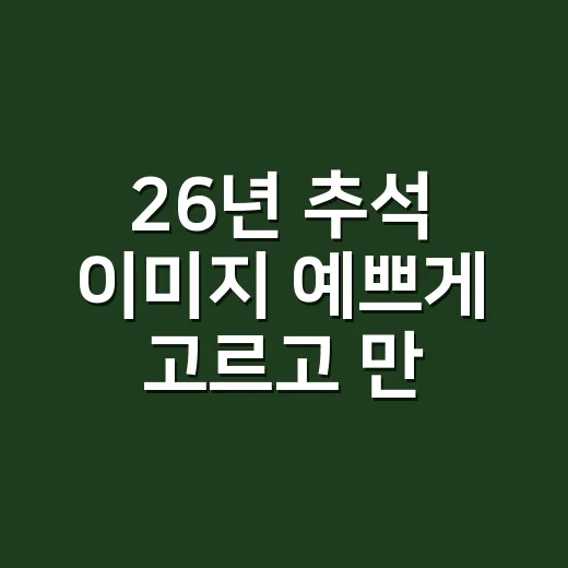 26년 추석 이미지 예쁘게 고르고 만드는 방법 - 요약