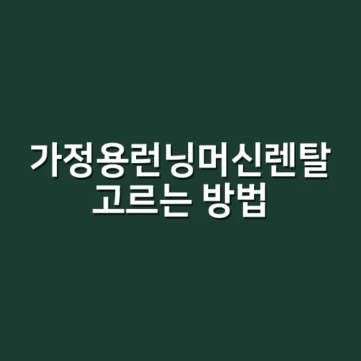 가정용런닝머신렌탈 고르는 방법, 집 크기와 계약 조건부터 확인하세요 - 요약