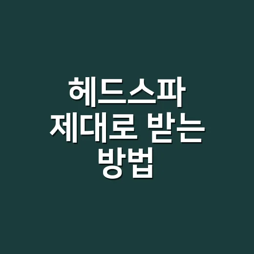 헤드스파 제대로 받는 방법, 처음 가기 전에 알면 좋은 선택 기준 - 요약