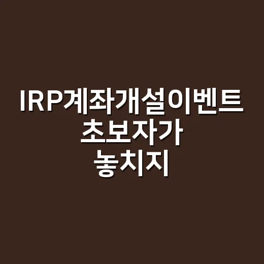 IRP계좌개설이벤트 초보자가 놓치지 않고 고르는 방법 - 요약