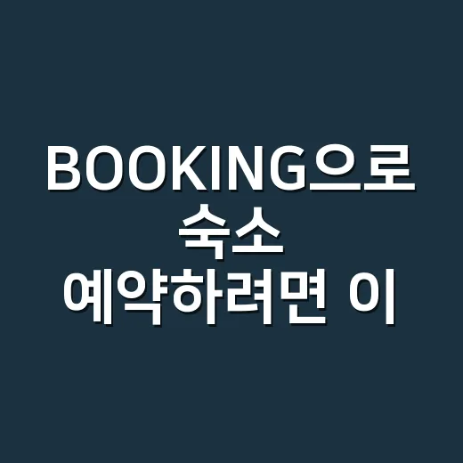 BOOKING으로 숙소 예약하려면 이렇게 확인하세요 - 요약