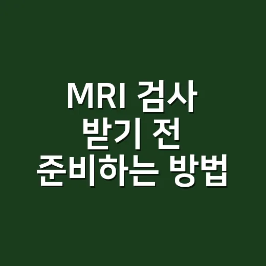 MRI 검사 받기 전 준비하는 방법, 처음이라면 이렇게 챙기면 편해요 - 요약