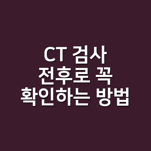 CT 검사 전후로 꼭 확인하는 방법 - 요약