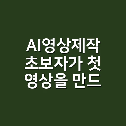 AI영상제작 초보자가 첫 영상을 만드는 방법 - 요약